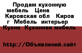 Продам кухонную мебель › Цена ­ 18 888 - Кировская обл., Киров г. Мебель, интерьер » Кухни. Кухонная мебель   